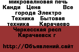 микровалновая печь Канди › Цена ­ 1 500 - Все города Электро-Техника » Бытовая техника   . Карачаево-Черкесская респ.,Карачаевск г.